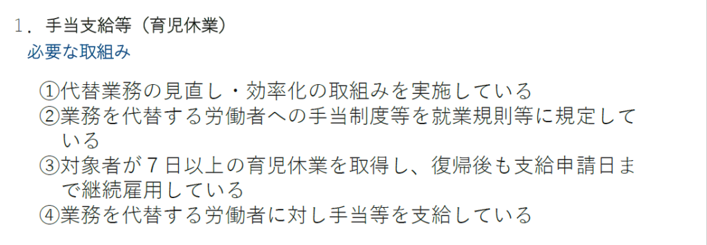 育休中等業務代替支援コース
手当支給等（育児休業）
①育児休業を取得する労働者の代替要員を新規雇用又は新規の派遣受入れで確保している
② 対象者が７日以上の育児休業を取得し、復帰後も支給申請日まで継続雇用している
③代替要員が育児休業中に業務を代替している